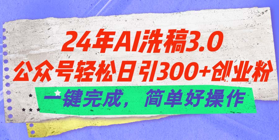 （11288期）24年Ai洗稿3.0，公众号轻松日引300+创业粉，一键完成，简单好操作| 网创圈