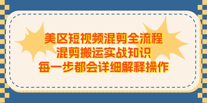 （11334期）美区短视频混剪全流程，混剪搬运实战知识，每一步都会详细解释操作| 网创圈