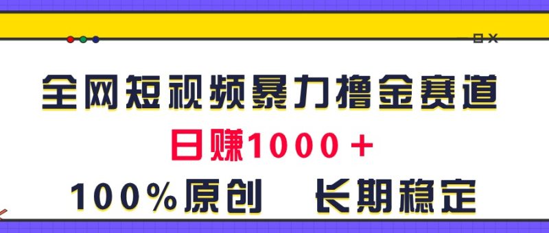 （11341期）全网短视频暴力撸金赛道，日入1000＋！原创玩法，长期稳定| 网创圈