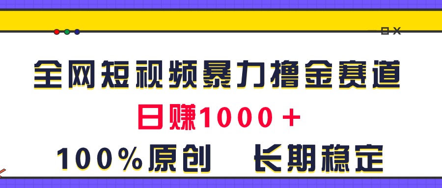 （11341期）全网短视频暴力撸金赛道，日入1000＋！原创玩法，长期稳定| 网创圈