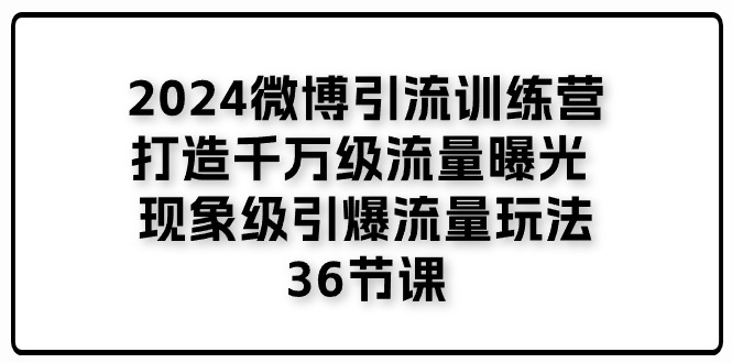 （11333期）2024微博引流训练营「打造千万级流量曝光 现象级引爆流量玩法」36节课| 网创圈