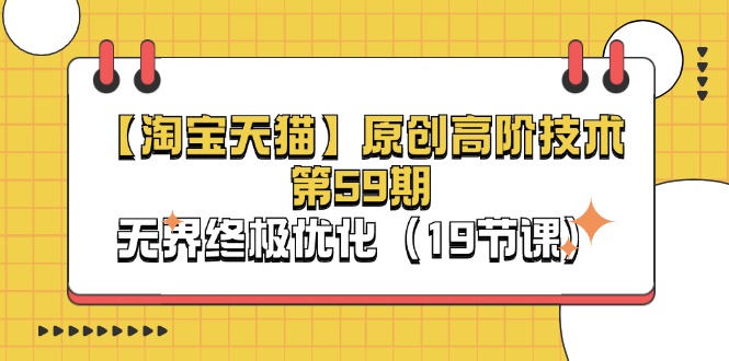 （11390期）【淘宝&天猫】原创高阶技术第59期，无界终极优化（19节课）| 网创圈