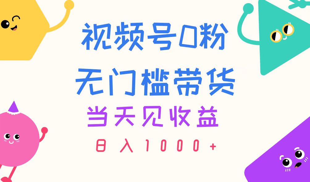 （11348期）视频号0粉无门槛带货，当天见收益，日入1000+| 网创圈