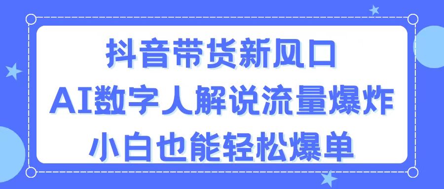 （11401期）抖音带货新风口，AI数字人解说，流量爆炸，小白也能轻松爆单| 网创圈