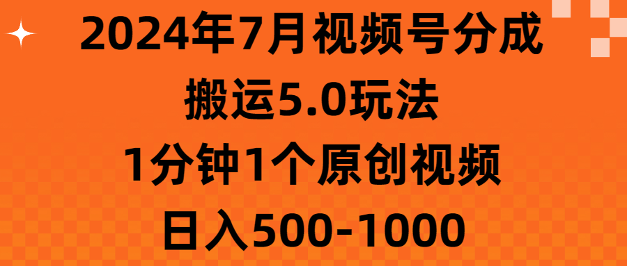 （11395期）2024年7月视频号分成搬运5.0玩法，1分钟1个原创视频，日入500-1000| 网创圈