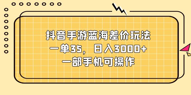 （11467期）抖音手游蓝海差价玩法，一单35，日入3000+，一部手机可操作| 网创圈