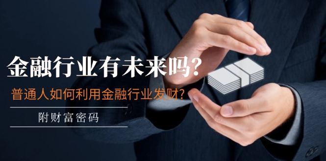 （11499期）某付费文章：金融行业有未来吗？普通人如何利用金融行业发财?(附财富密码)| 网创圈