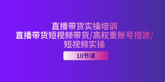 （11512期）2024直播带货实操培训，直播带货短视频带货/高权重账号措建/短视频实操| 网创圈