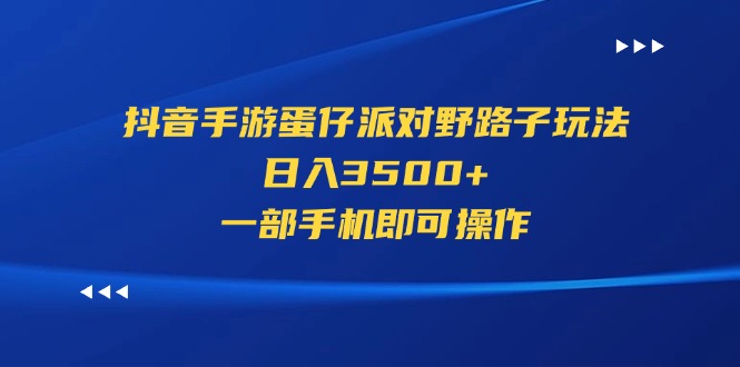 （11539期）抖音手游蛋仔派对野路子玩法，日入3500+，一部手机即可操作| 网创圈