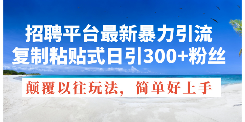 （11538期）招聘平台最新暴力引流，复制粘贴式日引300+粉丝，颠覆以往垃圾玩法，简…| 网创圈