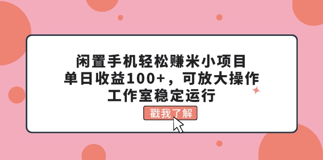 （11562期）闲置手机轻松赚米小项目，单日收益100+，可放大操作，工作室稳定运行| 网创圈