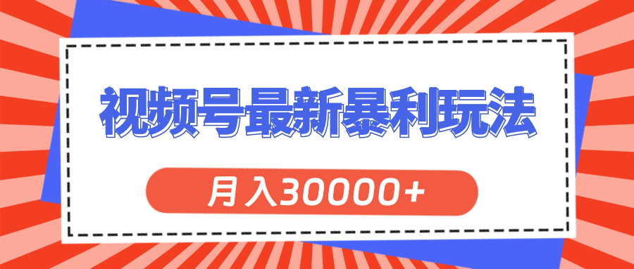 （11588期）视频号最新暴利玩法，轻松月入30000+| 网创圈