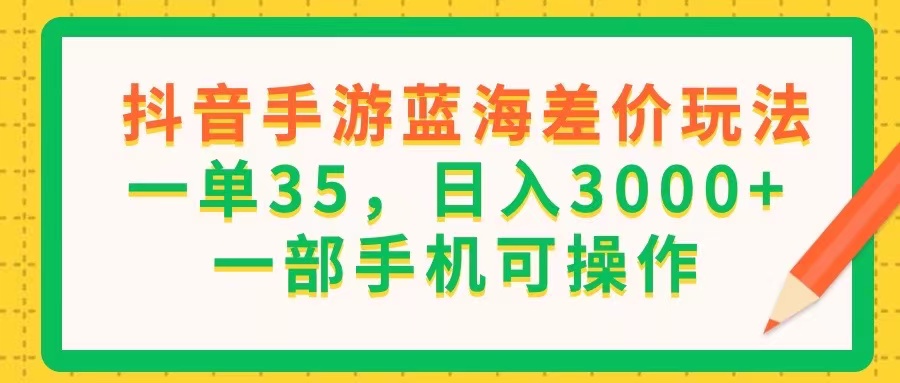 （11609期）抖音手游蓝海差价玩法，一单35，日入3000+，一部手机可操作| 网创圈