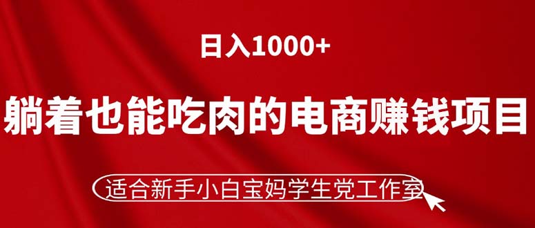 （11571期）躺着也能吃肉的电商赚钱项目，日入1000+，适合新手小白宝妈学生党工作室| 网创圈