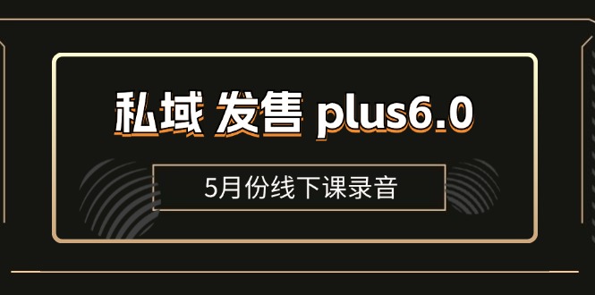 （11612期）私域 发售 plus6.0【5月份线下课录音】/全域套装 sop流程包，社群发售…| 网创圈