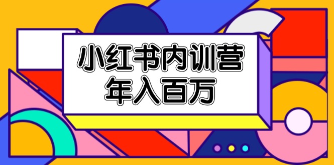 （11621期）小红书内训营，底层逻辑/定位赛道/账号包装/内容策划/爆款创作/年入百万| 网创圈