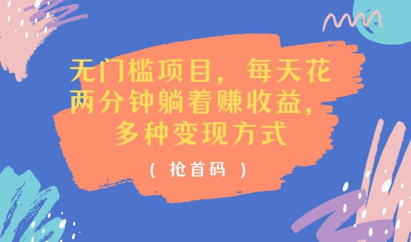 （11647期）无门槛项目，每天花两分钟躺着收益，多种收益方式| 网创圈