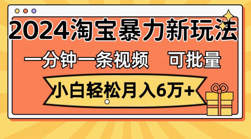 （11699期）一分钟一条视频，小白轻松月入6万+，2024淘宝暴力新玩法，可批量放大收益| 网创圈