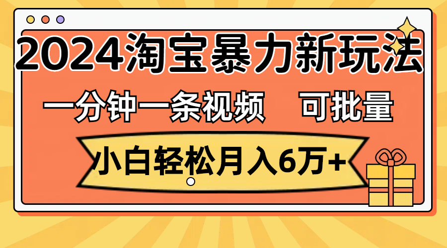 （11699期）一分钟一条视频，小白轻松月入6万+，2024淘宝暴力新玩法，可批量放大收益| 网创圈