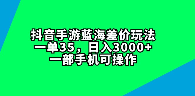 （11714期）抖音手游蓝海差价玩法，一单35，日入3000+，一部手机可操作| 网创圈