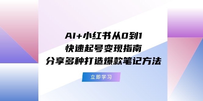 （11717期）AI+小红书从0到1快速起号变现指南：分享多种打造爆款笔记方法| 网创圈