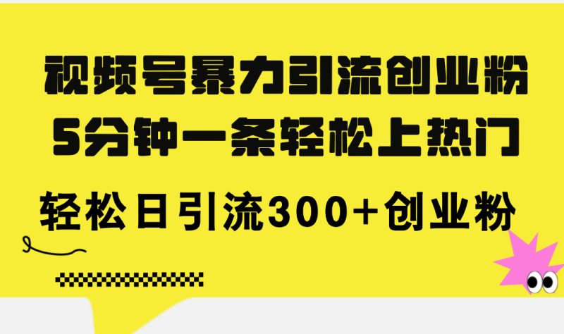 （11754期）视频号暴力引流创业粉，5分钟一条轻松上热门，轻松日引流300+创业粉| 网创圈
