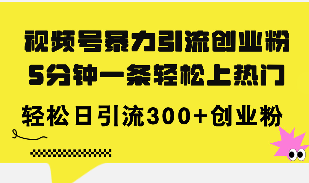 （11754期）视频号暴力引流创业粉，5分钟一条轻松上热门，轻松日引流300+创业粉| 网创圈
