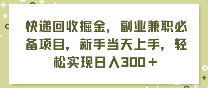 （11747期）快递回收掘金，副业兼职必备项目，新手当天上手，轻松实现日入300＋| 网创圈