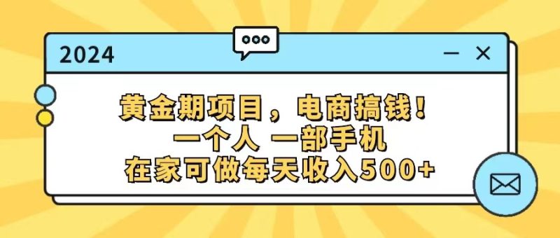 （11749期）黄金期项目，电商搞钱！一个人，一部手机，在家可做，每天收入500+| 网创圈