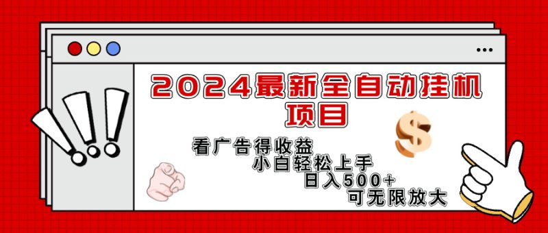 （11772期）2024最新全自动挂机项目，看广告得收益小白轻松上手，日入300+ 可无限放大| 网创圈