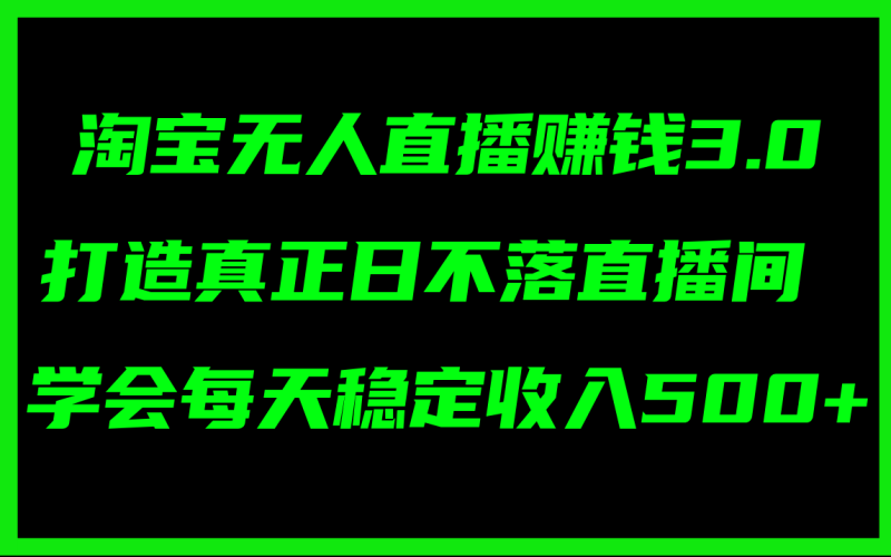 （11765期）淘宝无人直播赚钱3.0，打造真正日不落直播间 ，学会每天稳定收入500+| 网创圈