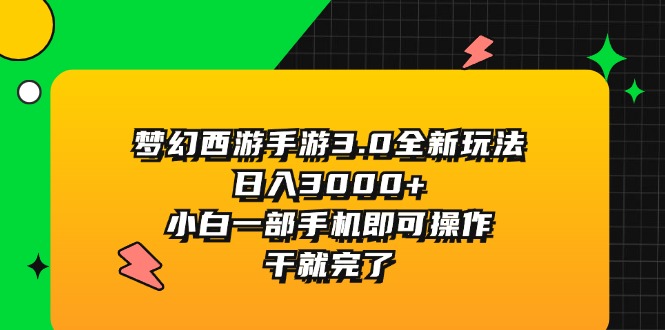 （11804期）梦幻西游手游3.0全新玩法，日入3000+，小白一部手机即可操作，干就完了| 网创圈