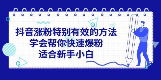 （11823期）抖音涨粉特别有效的方法，学会帮你快速爆粉，适合新手小白| 网创圈