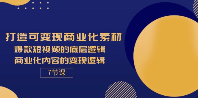 （11829期）打造可变现商业化素材，爆款短视频的底层逻辑，商业化内容的变现逻辑-7节| 网创圈