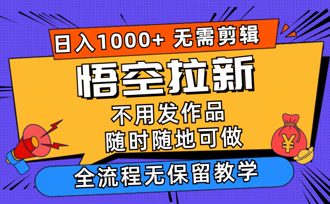 （11830期）悟空拉新日入1000+无需剪辑当天上手，一部手机随时随地可做，全流程无…| 网创圈