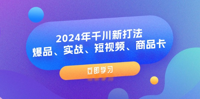（11875期）2024年千川新打法：爆品、实战、短视频、商品卡（8节课）| 网创圈