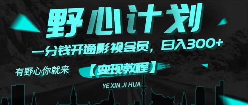 （11860期）《野心计划》一分钱卖影视会员，日入300+| 网创圈