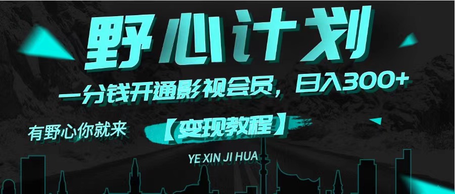 （11860期）《野心计划》一分钱卖影视会员，日入300+| 网创圈