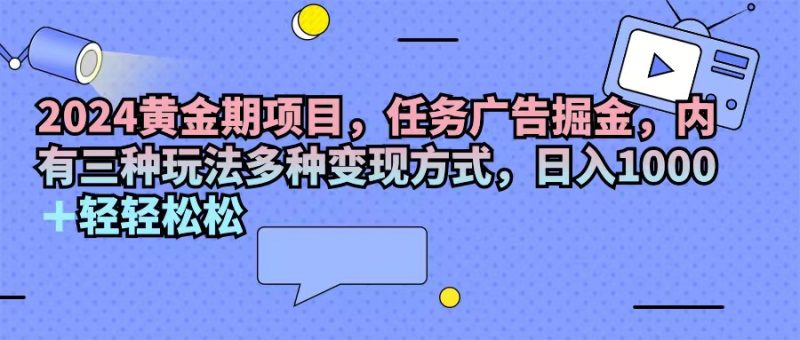 （11871期）2024黄金期项目，任务广告掘金，内有三种玩法多种变现方式，日入1000+…| 网创圈