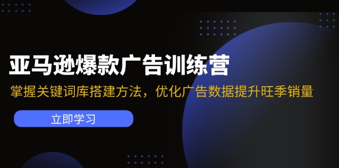 （11858期）亚马逊爆款广告训练营：掌握关键词库搭建方法，优化广告数据提升旺季销量| 网创圈