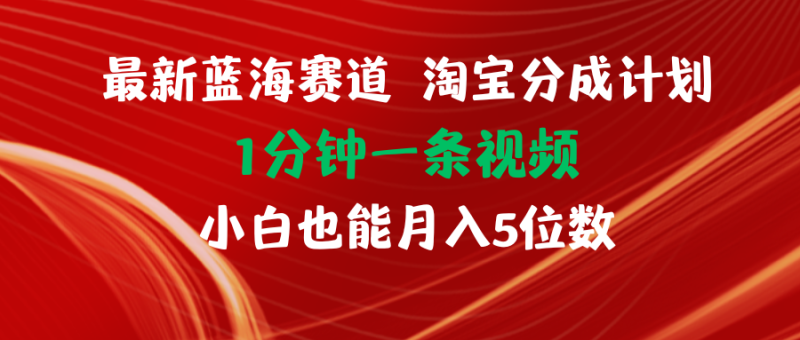 （11882期）最新蓝海项目淘宝分成计划1分钟1条视频小白也能月入五位数| 网创圈