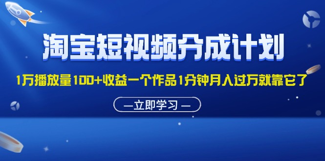 （11908期）淘宝短视频分成计划1万播放量100+收益一个作品1分钟月入过万就靠它了| 网创圈