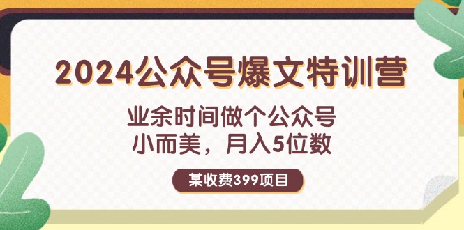 （11893期）某收费399元-2024公众号爆文特训营：业余时间做个公众号 小而美 月入5位数| 网创圈