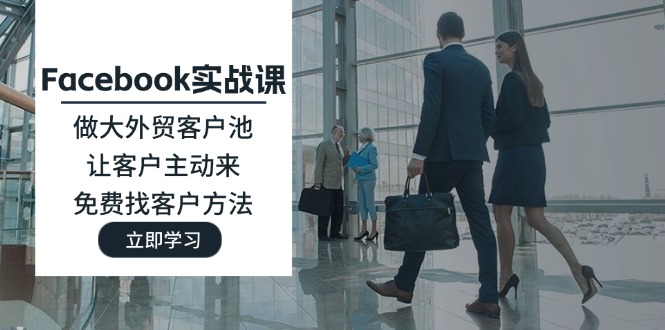 （11913期）Facebook实战课：做大外贸客户池，让客户主动来，免费找客户方法| 网创圈