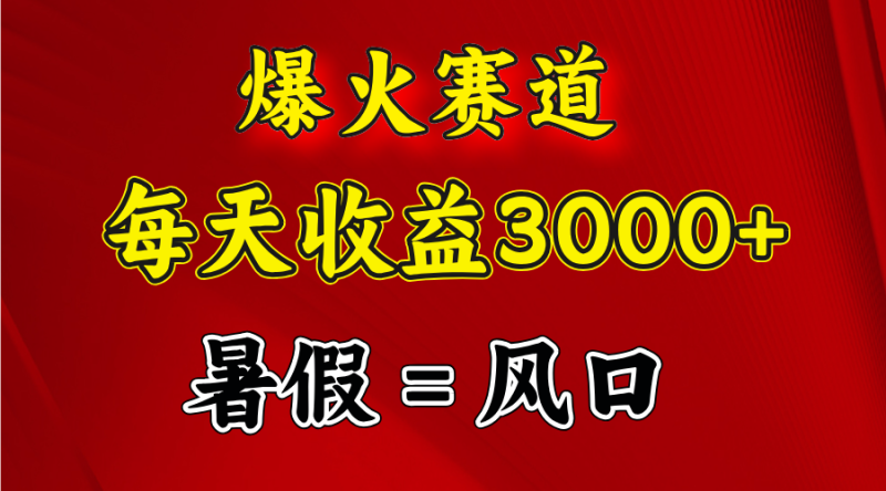（11883期）爆火赛道.日入3000+，暑假就是风口期，闷声发财| 网创圈