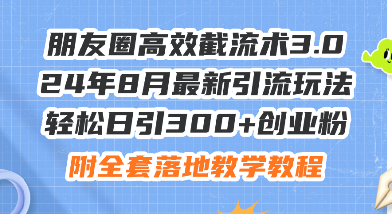 （11993期）朋友圈高效截流术3.0，24年8月最新引流玩法，轻松日引300+创业粉，附全…| 网创圈