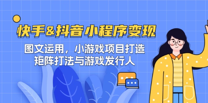 （12724期）快手&抖音-小程序变现 图文运用/小游戏项目打造/矩阵打法与游戏发行人| 网创圈