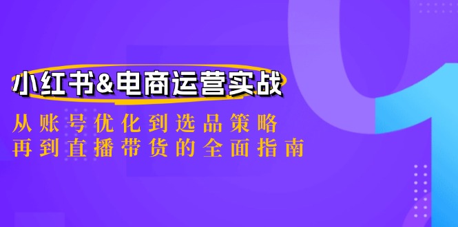 （12670期）小红书&电商运营实战：从账号优化到选品策略，再到直播带货的全面指南| 网创圈