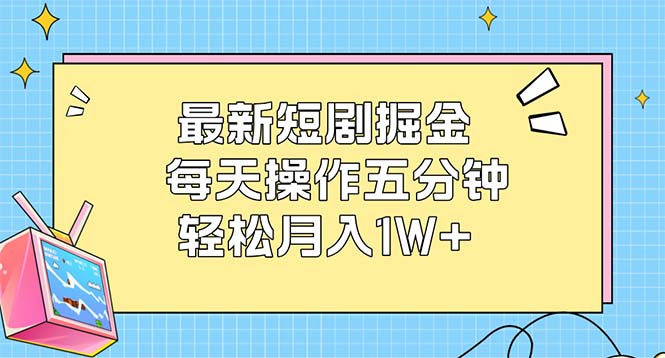 （12692期）最新短剧掘金：每天操作五分钟，轻松月入1W+| 网创圈