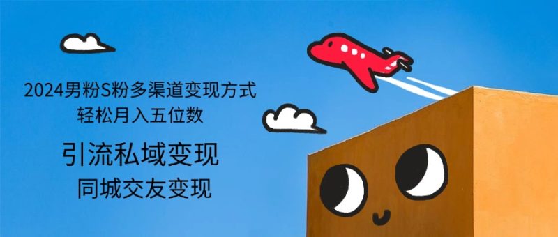（12664期）2024男粉S粉多渠道变现方式轻松月入五位数| 网创圈